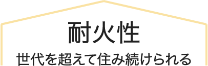 耐火性
世代を超えて住み続けられる