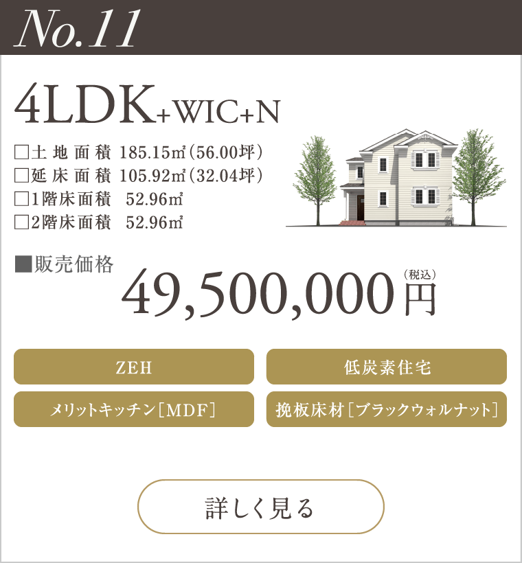 【No.11】4LDK+WIC
49,500,000
ZEH
メリットキッチン［MDF］
低炭素住宅
挽板床材［ブラックウォルナット］