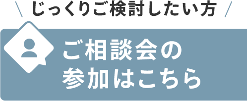 じっくりご検討したい方
ご相談会の参加はこちら