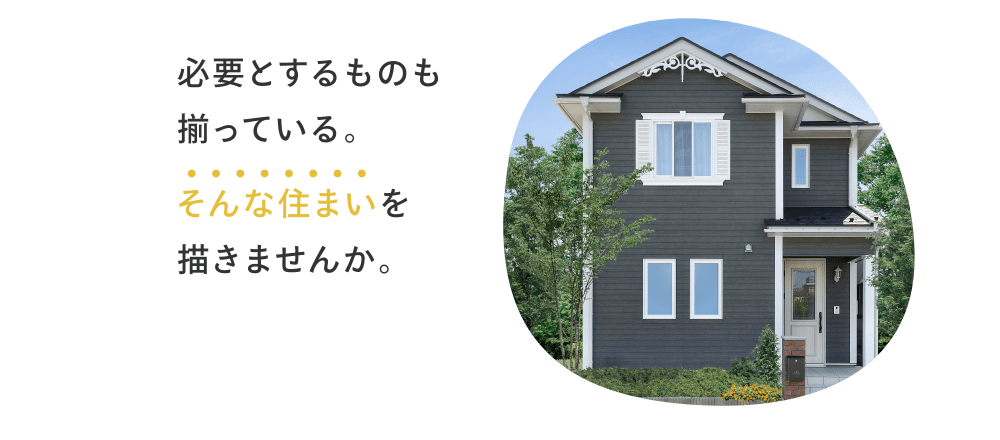 必要とするものも揃っている。そんな住まいを描きませんか。